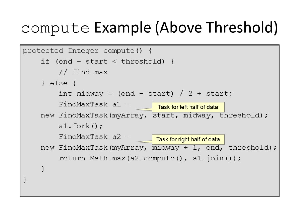 compute Example (Above Threshold) protected Integer compute() { if (end - start < threshold)